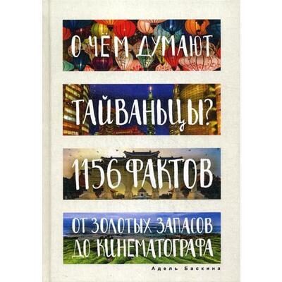 О чем думают тайваньцы? 1156 фактов от золотых запасов до кинематографа. Баскина А. 12+
