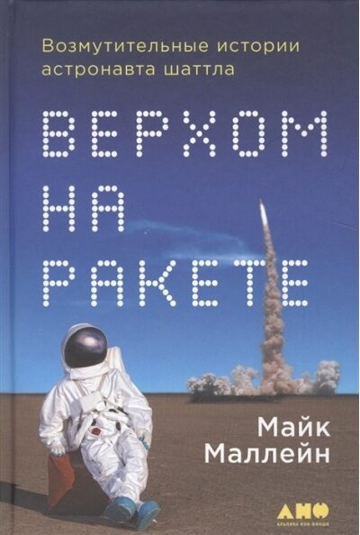 Верхом на ракете. Возмутительные истории астронавта шаттла Майк Маллейн